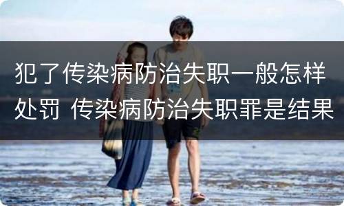 犯了传染病防治失职一般怎样处罚 传染病防治失职罪是结果犯吗