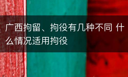 广西拘留、拘役有几种不同 什么情况适用拘役