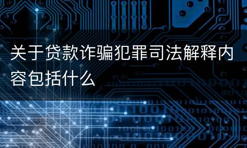 关于贷款诈骗犯罪司法解释内容包括什么