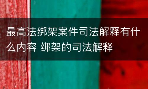 最高法绑架案件司法解释有什么内容 绑架的司法解释