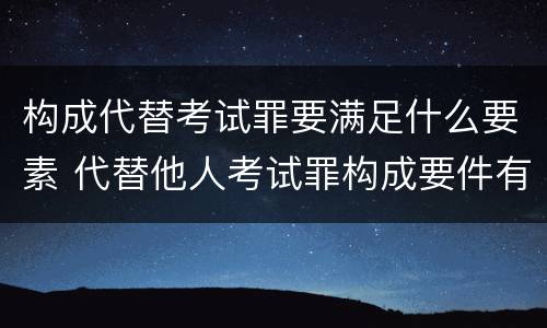 构成代替考试罪要满足什么要素 代替他人考试罪构成要件有何规定