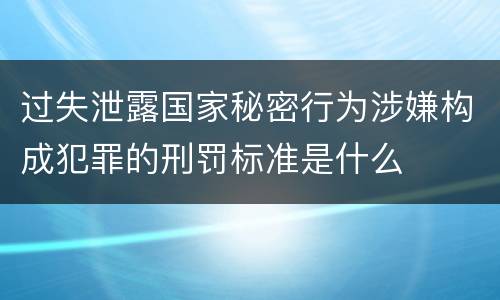 过失泄露国家秘密行为涉嫌构成犯罪的刑罚标准是什么