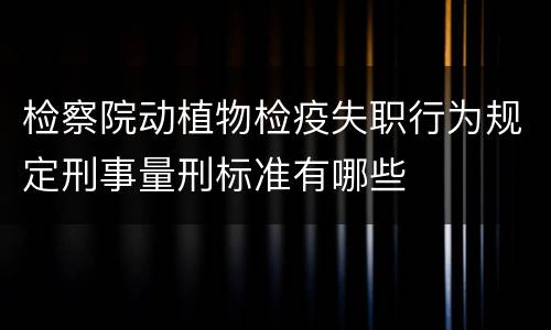 检察院动植物检疫失职行为规定刑事量刑标准有哪些