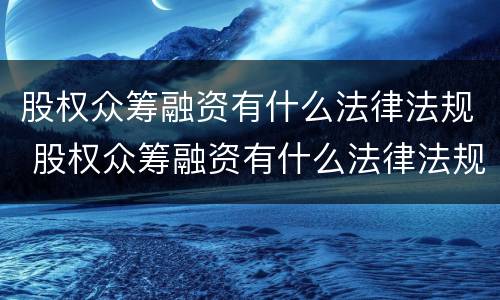 股权众筹融资有什么法律法规 股权众筹融资有什么法律法规规定