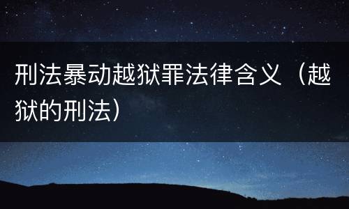 刑法暴动越狱罪法律含义（越狱的刑法）