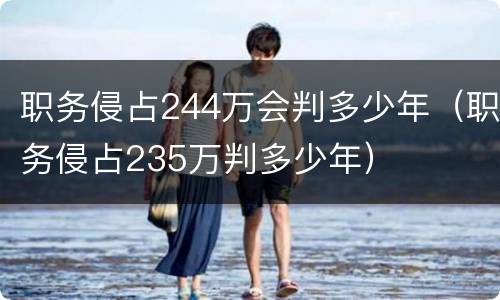 职务侵占244万会判多少年（职务侵占235万判多少年）