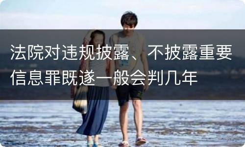 法院对违规披露、不披露重要信息罪既遂一般会判几年