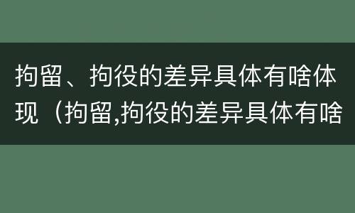 拘留、拘役的差异具体有啥体现（拘留,拘役的差异具体有啥体现呢）