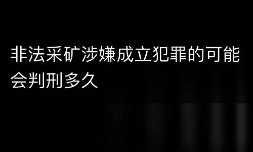 非法采矿涉嫌成立犯罪的可能会判刑多久