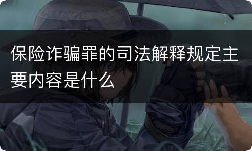 保险诈骗罪的司法解释规定主要内容是什么