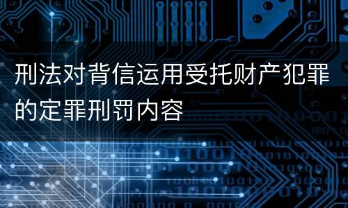 刑法对背信运用受托财产犯罪的定罪刑罚内容