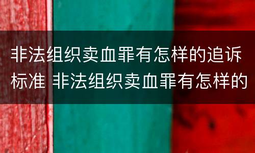非法组织卖血罪有怎样的追诉标准 非法组织卖血罪有怎样的追诉标准规定
