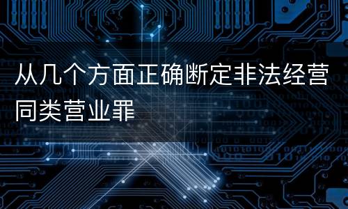 从几个方面正确断定非法经营同类营业罪
