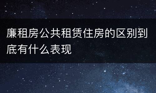 廉租房公共租赁住房的区别到底有什么表现