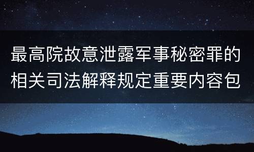 最高院故意泄露军事秘密罪的相关司法解释规定重要内容包括什么