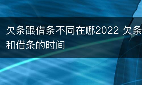 欠条跟借条不同在哪2022 欠条和借条的时间