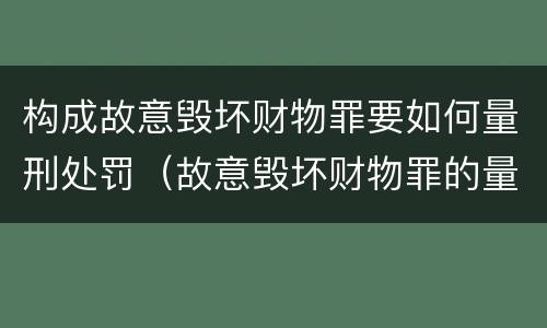 构成故意毁坏财物罪要如何量刑处罚（故意毁坏财物罪的量刑标准）