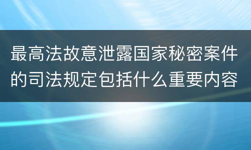 最高法故意泄露国家秘密案件的司法规定包括什么重要内容