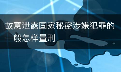 故意泄露国家秘密涉嫌犯罪的一般怎样量刑