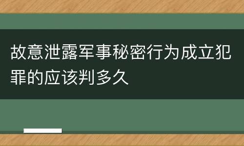 故意泄露军事秘密行为成立犯罪的应该判多久