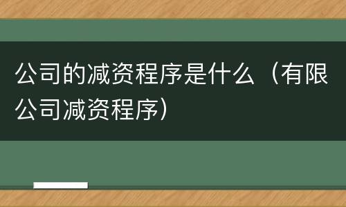 公司的减资程序是什么（有限公司减资程序）