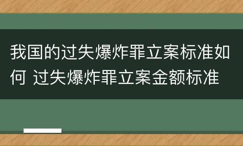我国的过失爆炸罪立案标准如何 过失爆炸罪立案金额标准
