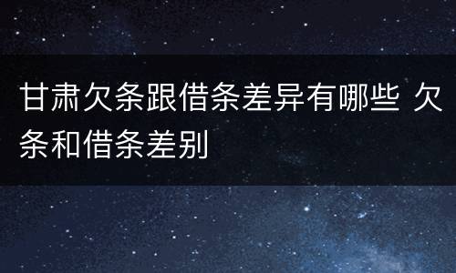 甘肃欠条跟借条差异有哪些 欠条和借条差别