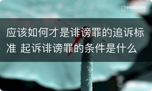 应该如何才是诽谤罪的追诉标准 起诉诽谤罪的条件是什么