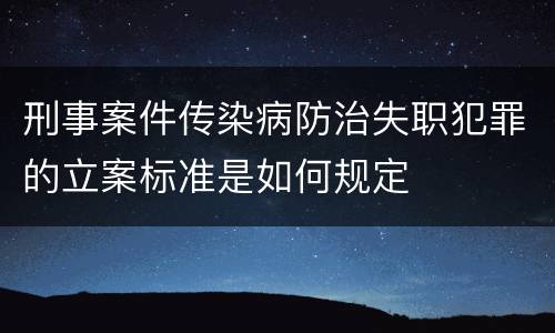 刑事案件传染病防治失职犯罪的立案标准是如何规定