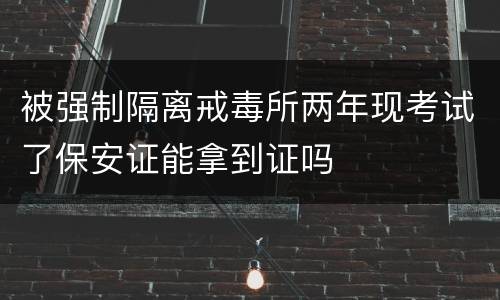 被强制隔离戒毒所两年现考试了保安证能拿到证吗
