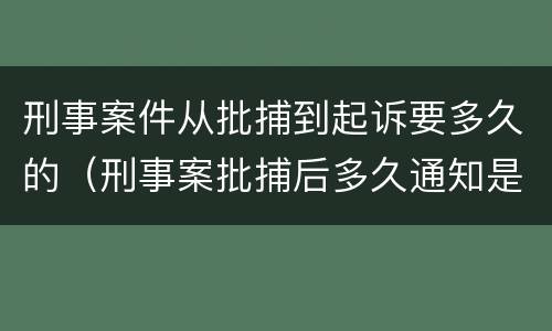 刑事案件从批捕到起诉要多久的（刑事案批捕后多久通知是否起诉）