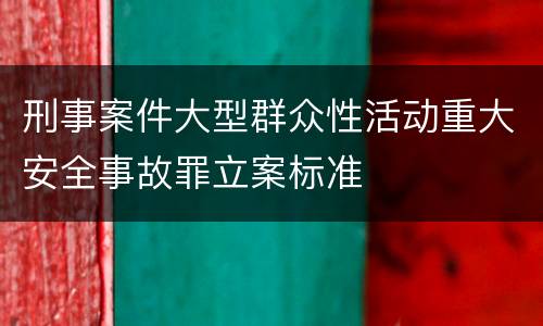 刑事案件大型群众性活动重大安全事故罪立案标准
