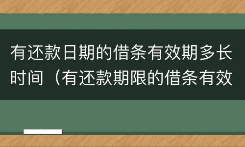有还款日期的借条有效期多长时间（有还款期限的借条有效期多久）