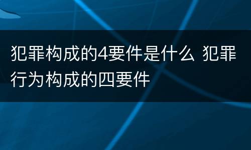 犯罪构成的4要件是什么 犯罪行为构成的四要件