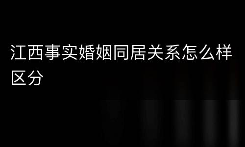 江西事实婚姻同居关系怎么样区分