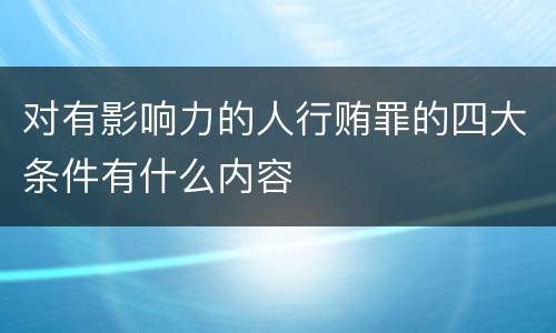 对有影响力的人行贿罪的四大条件有什么内容