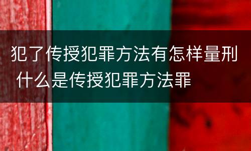 犯了传授犯罪方法有怎样量刑 什么是传授犯罪方法罪
