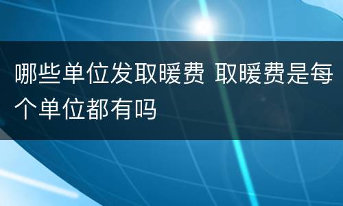 哪些单位发取暖费 取暖费是每个单位都有吗