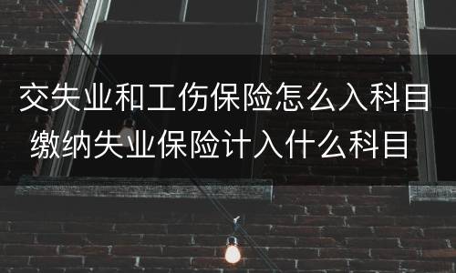 交失业和工伤保险怎么入科目 缴纳失业保险计入什么科目