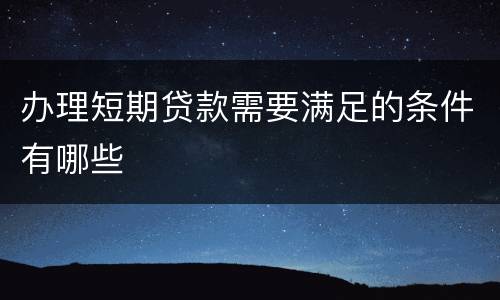 办理短期贷款需要满足的条件有哪些
