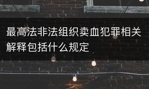 最高法非法组织卖血犯罪相关解释包括什么规定