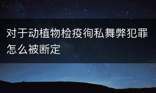 对于动植物检疫徇私舞弊犯罪怎么被断定