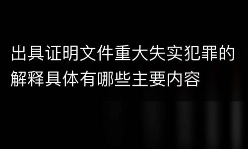 出具证明文件重大失实犯罪的解释具体有哪些主要内容