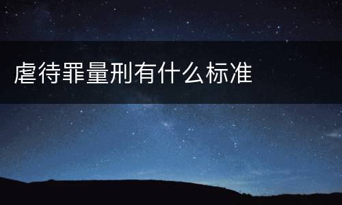 虐待罪量刑有什么标准