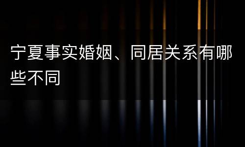 宁夏事实婚姻、同居关系有哪些不同