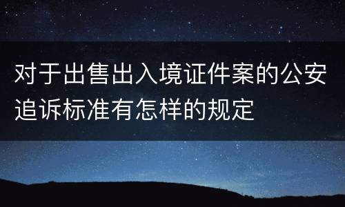对于出售出入境证件案的公安追诉标准有怎样的规定