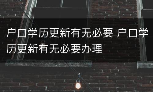 户口学历更新有无必要 户口学历更新有无必要办理