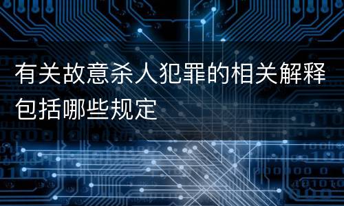 有关故意杀人犯罪的相关解释包括哪些规定
