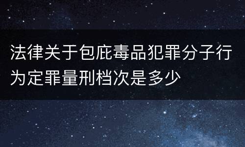 法律关于包庇毒品犯罪分子行为定罪量刑档次是多少
