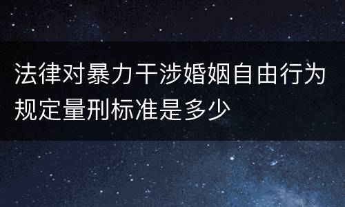 法律对暴力干涉婚姻自由行为规定量刑标准是多少